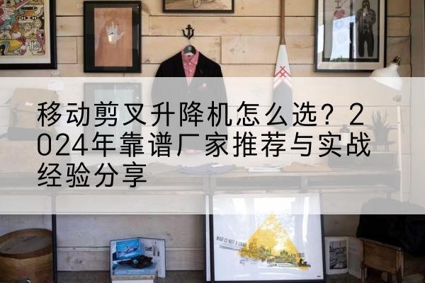 天峻升降平台厂家推荐-移动剪叉升降机怎么选?2024年靠谱厂家推荐与实战经验分享