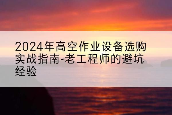 天峻高空作业升降机厂家推荐-2024年高空作业设备选购实战指南-老工程师的避坑经验