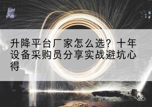 天峻升降平台厂家-怎么选？十年设备采购员分享实战避坑心得