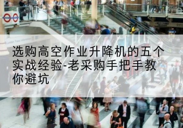 天峻高空作业升降机厂家-选购高空作业升降机的五个实战经验-老采购手把手教你避坑
