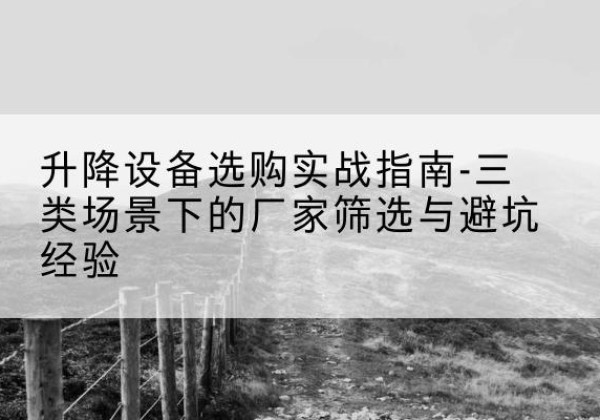 天峻移动式升降机厂家推荐-升降设备选购实战指南-三类场景下的厂家筛选与避坑经验