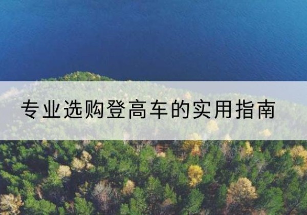 天峻电动登高车厂家推荐-专业选购登高车的实用指南