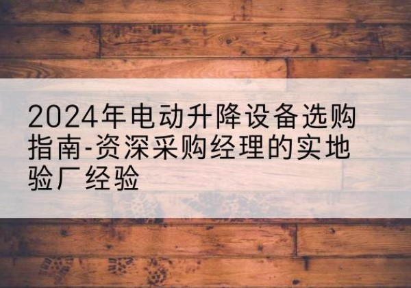 天峻电动剪叉升降平台厂家-2024年电动升降设备选购指南-资深采购经理的实地验厂经验