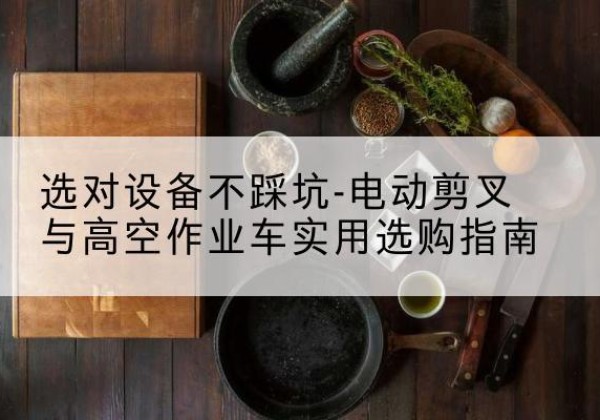 天峻电动剪叉升降平台怎么选-选对设备不踩坑-电动剪叉与高空作业车实用选购指南