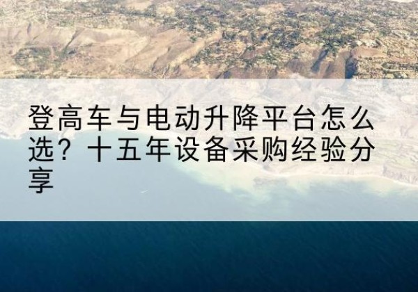 天峻登高车厂家厂家-登高车与电动升降平台怎么选？十五年设备采购经验分享
