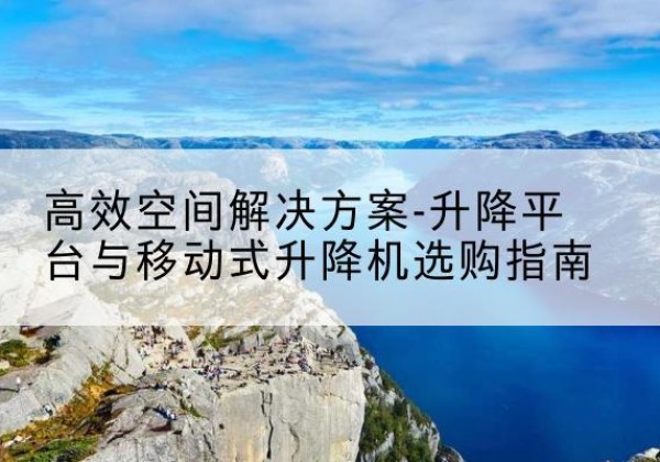 天峻升降平台厂家-*空间解决方案-升降平台与移动式升降机选购指南