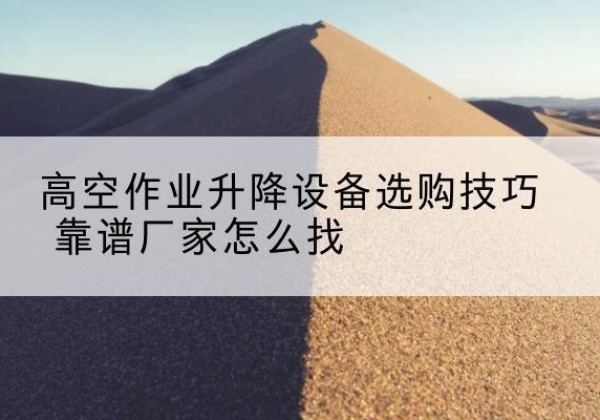 天峻电动升降平台厂家推荐-高空作业升降设备选购技巧 靠谱厂家怎么找
