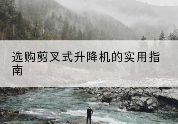 天峻剪叉式升降机怎么选-选购剪叉式升降机的实用指南