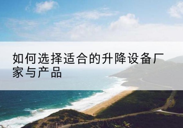 天峻电动升降平台厂家-如何选择适合的升降设备厂家与产品