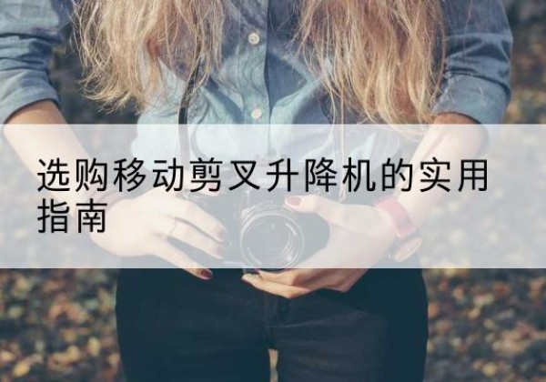 天峻移动剪叉升降机怎么选-选购移动剪叉升降机的实用指南